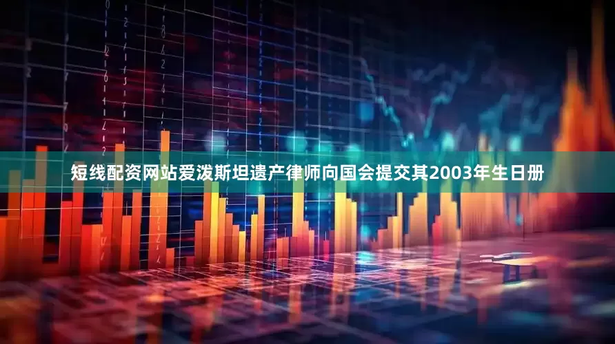 短线配资网站爱泼斯坦遗产律师向国会提交其2003年生日册