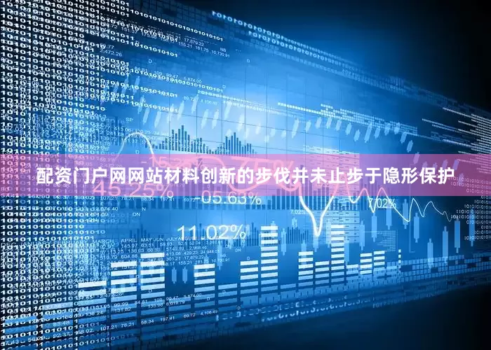 配资门户网网站材料创新的步伐并未止步于隐形保护