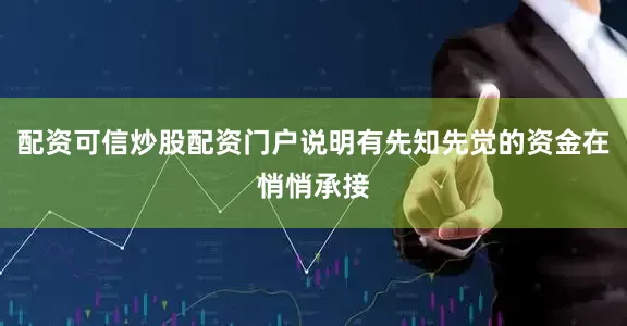 配资可信炒股配资门户说明有先知先觉的资金在悄悄承接