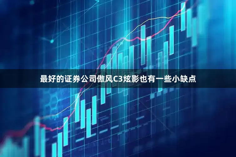 最好的证券公司傲风C3炫影也有一些小缺点