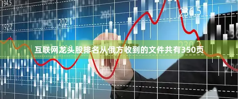 互联网龙头股排名从俄方收到的文件共有350页