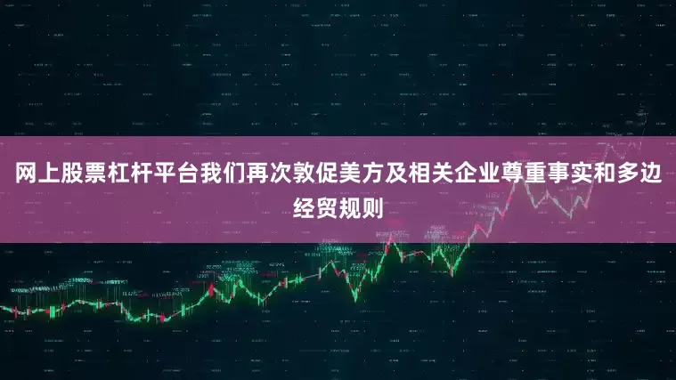 网上股票杠杆平台我们再次敦促美方及相关企业尊重事实和多边经贸规则
