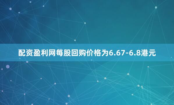 配资盈利网每股回购价格为6.67-6.8港元