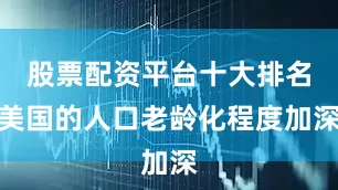 股票配资平台十大排名美国的人口老龄化程度加深