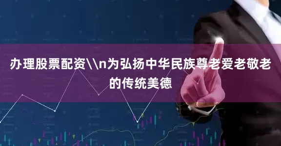 办理股票配资\n为弘扬中华民族尊老爱老敬老的传统美德