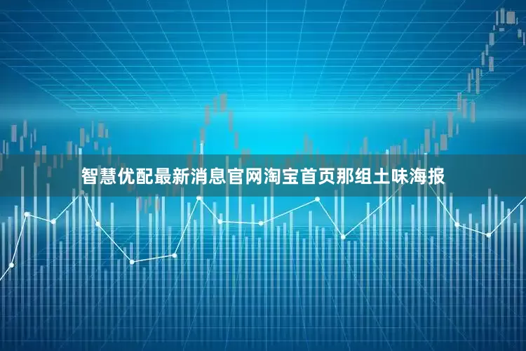 智慧优配最新消息官网淘宝首页那组土味海报