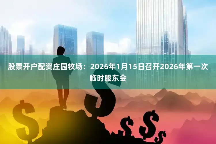 股票开户配资庄园牧场：2026年1月15日召开2026年第一次临时股东会