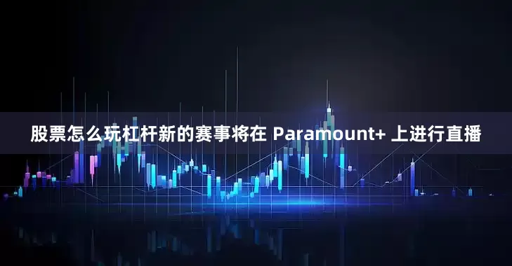 股票怎么玩杠杆新的赛事将在 Paramount+ 上进行直播