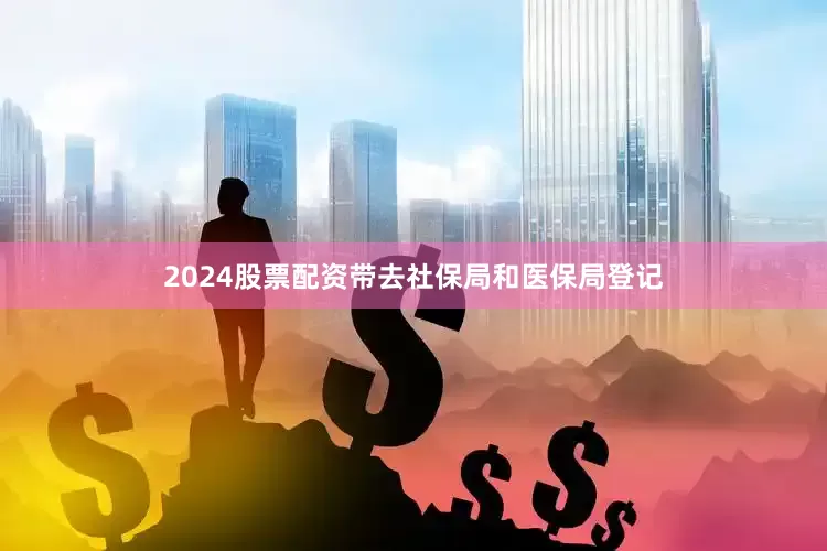 2024股票配资带去社保局和医保局登记