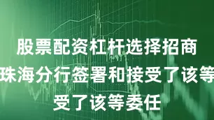 股票配资杠杆选择招商银行珠海分行签署和接受了该等委任