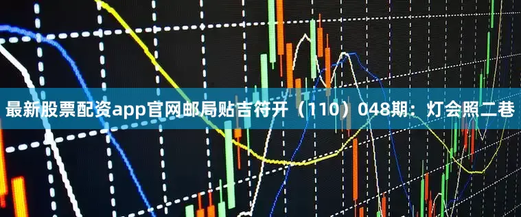 最新股票配资app官网邮局贴吉符开（110）　　048期：灯会照二巷