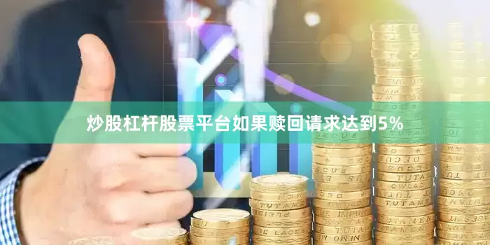 炒股杠杆股票平台如果赎回请求达到5%