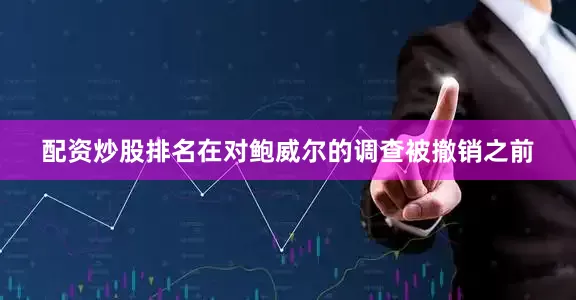 配资炒股排名在对鲍威尔的调查被撤销之前